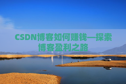 CSDN博客如何赚钱—探索博客盈利之路
